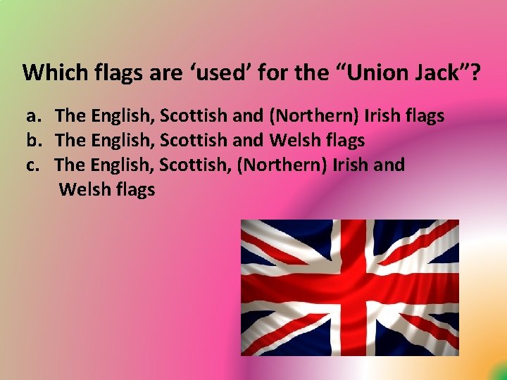 Which flags are ‘used’ for the “Union Jack”? a. The English, Scottish and (Northern)