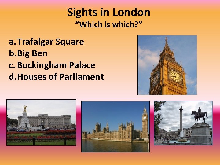 Sights in London “Which is which? ” a. Trafalgar Square b. Big Ben c.