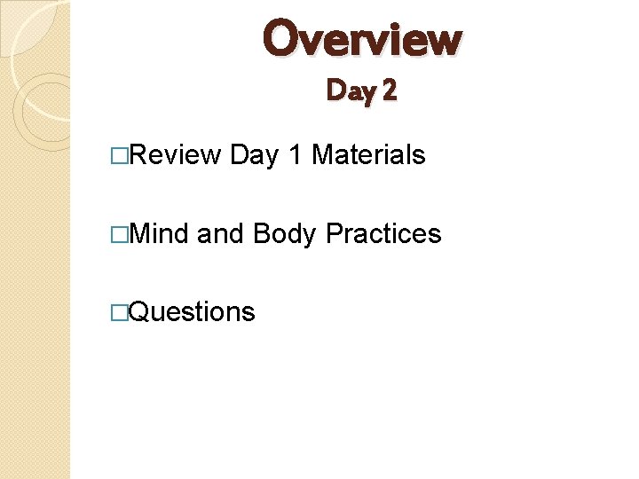 Overview Day 2 �Review �Mind Day 1 Materials and Body Practices �Questions 