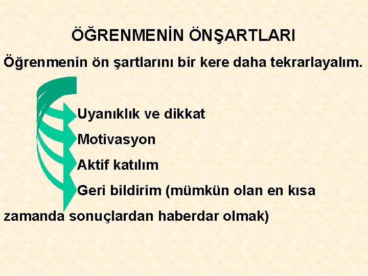 ÖĞRENMENİN ÖNŞARTLARI Öğrenmenin ön şartlarını bir kere daha tekrarlayalım. Uyanıklık ve dikkat Motivasyon Aktif