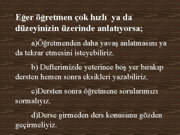 Eğer öğretmen çok hızlı ya da düzeyinizin üzerinde anlatıyorsa; a)Öğretmenden daha yavaş anlatmasını ya