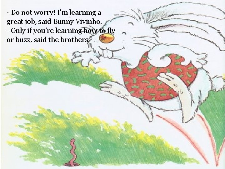 - Do not worry! I'm learning a great job, said Bunny Vivinho. - Only