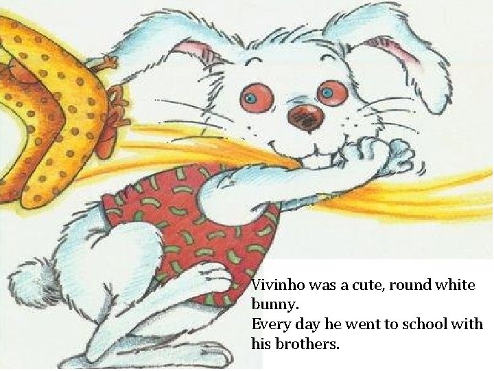 Vivinho was a cute, round white bunny. Every day he went to school with