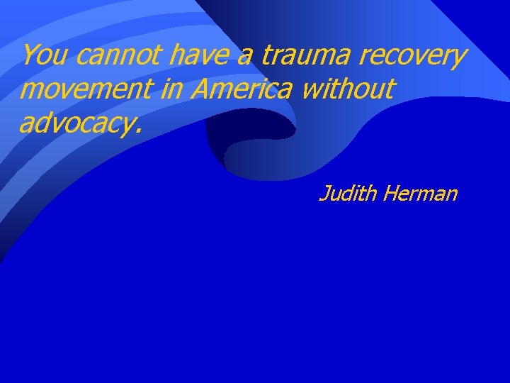 You cannot have a trauma recovery movement in America without advocacy. Judith Herman 