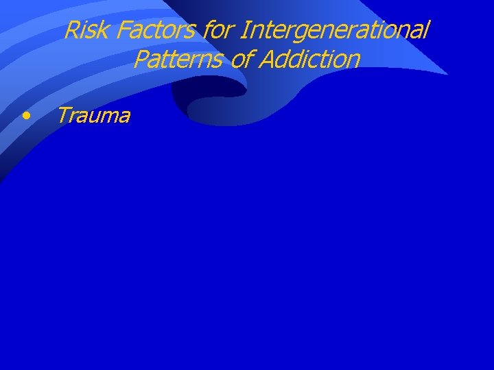 Risk Factors for Intergenerational Patterns of Addiction • Trauma 