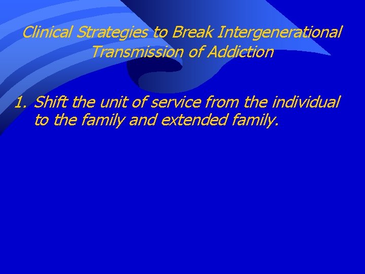 Clinical Strategies to Break Intergenerational Transmission of Addiction 1. Shift the unit of service