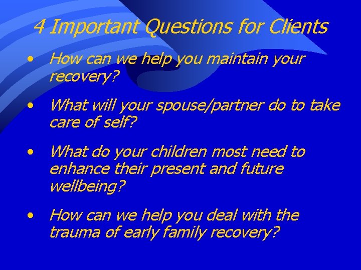 4 Important Questions for Clients • How can we help you maintain your recovery?