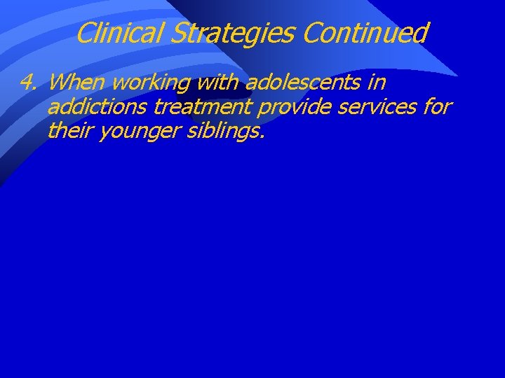 Clinical Strategies Continued 4. When working with adolescents in addictions treatment provide services for