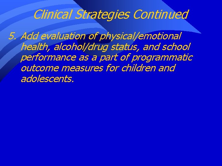 Clinical Strategies Continued 5. Add evaluation of physical/emotional health, alcohol/drug status, and school performance