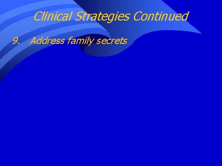 Clinical Strategies Continued 9. Address family secrets 