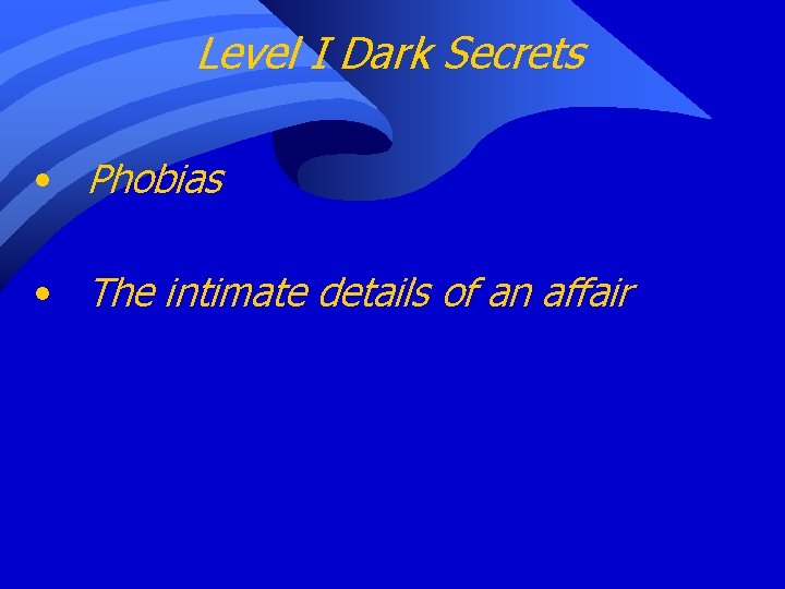 Level I Dark Secrets • Phobias • The intimate details of an affair 