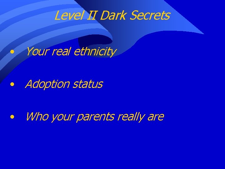 Level II Dark Secrets • Your real ethnicity • Adoption status • Who your