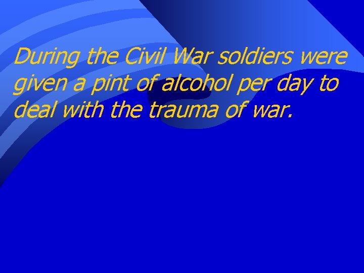 During the Civil War soldiers were given a pint of alcohol per day to