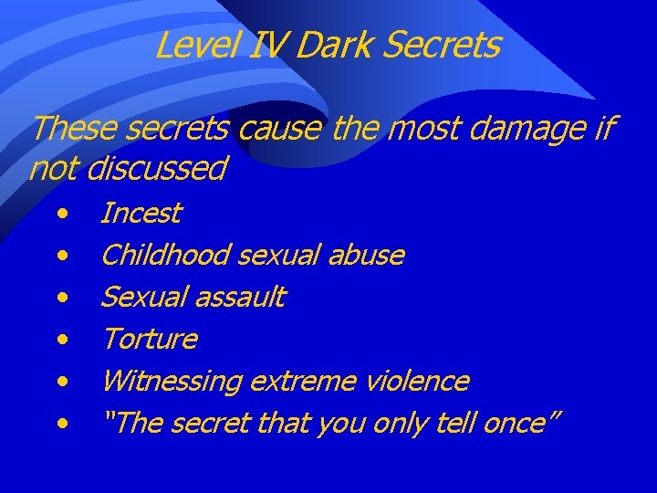 Level IV Dark Secrets These secrets cause the most damage if not discussed •