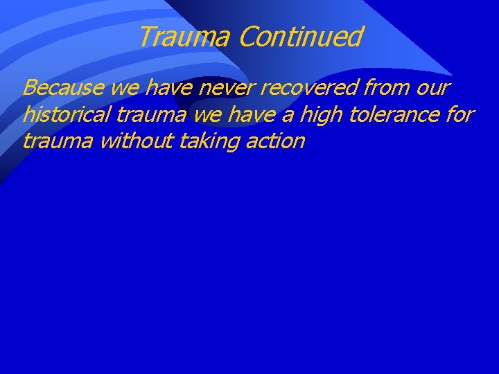 Trauma Continued Because we have never recovered from our historical trauma we have a