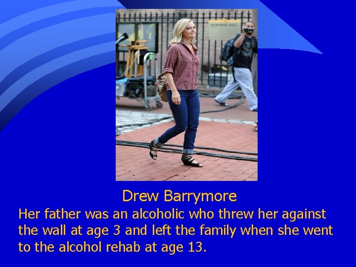 Drew Barrymore Her father was an alcoholic who threw her against the wall at