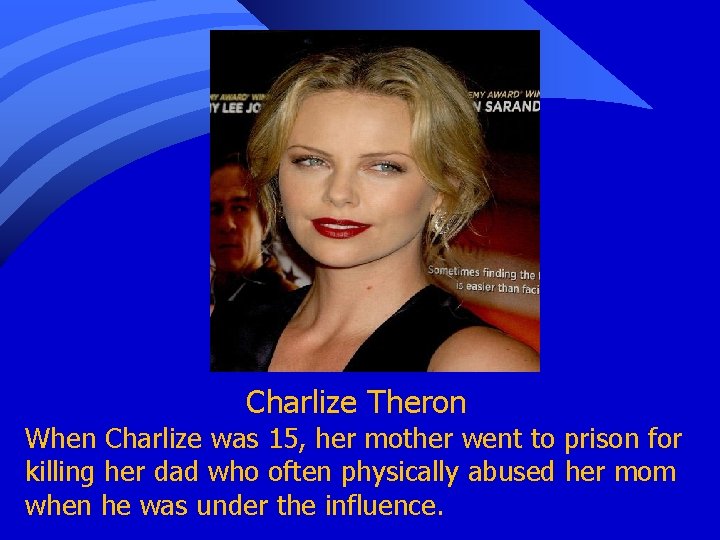 Charlize Theron When Charlize was 15, her mother went to prison for killing her