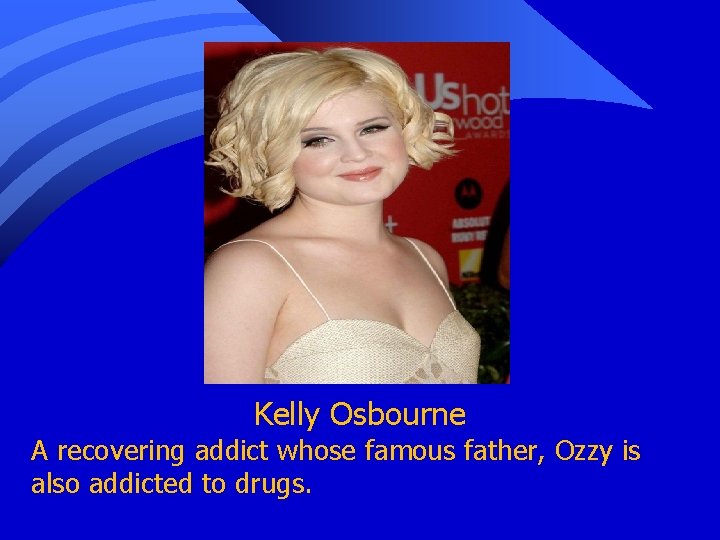 Kelly Osbourne A recovering addict whose famous father, Ozzy is also addicted to drugs.