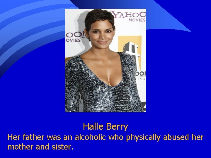 Halle Berry Her father was an alcoholic who physically abused her mother and sister.