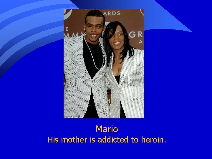 Mario His mother is addicted to heroin. 