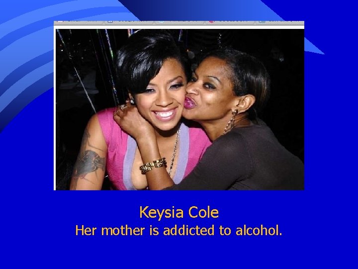 Keysia Cole Her mother is addicted to alcohol. 