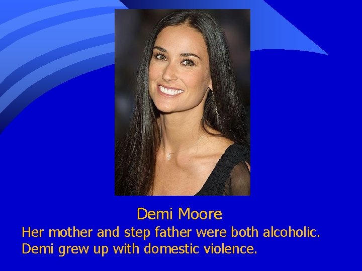 Demi Moore Her mother and step father were both alcoholic. Demi grew up with