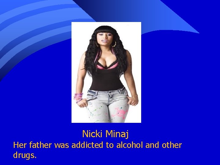 Nicki Minaj Her father was addicted to alcohol and other drugs. 