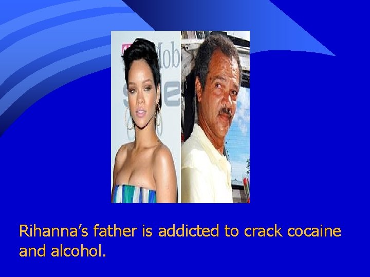 Rihanna’s father is addicted to crack cocaine and alcohol. 