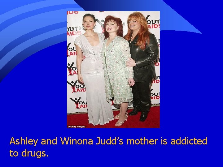 Ashley and Winona Judd’s mother is addicted to drugs. 