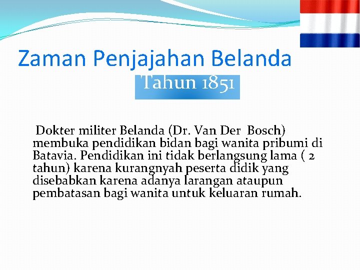 Zaman Penjajahan Belanda Tahun 1851 Dokter militer Belanda (Dr. Van Der Bosch) membuka pendidikan