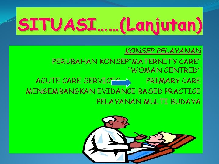 SITUASI……(Lanjutan) KONSEP PELAYANAN PERUBAHAN KONSEP”MATERNITY CARE” “WOMAN CENTRED” ACUTE CARE SERVICES PRIMARY CARE MENGEMBANGKAN