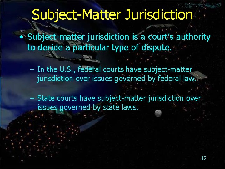 Subject-Matter Jurisdiction • Subject-matter jurisdiction is a court’s authority to decide a particular type