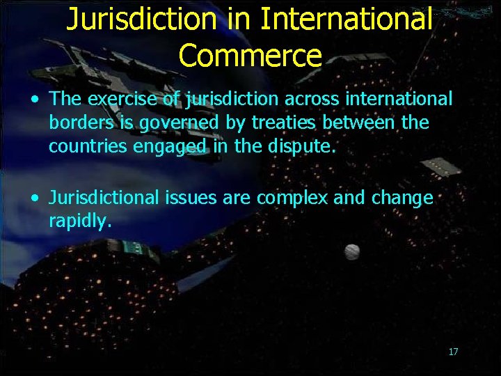 Jurisdiction in International Commerce • The exercise of jurisdiction across international borders is governed