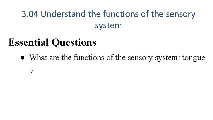 3. 04 Understand the functions of the sensory system Essential Questions ● What are