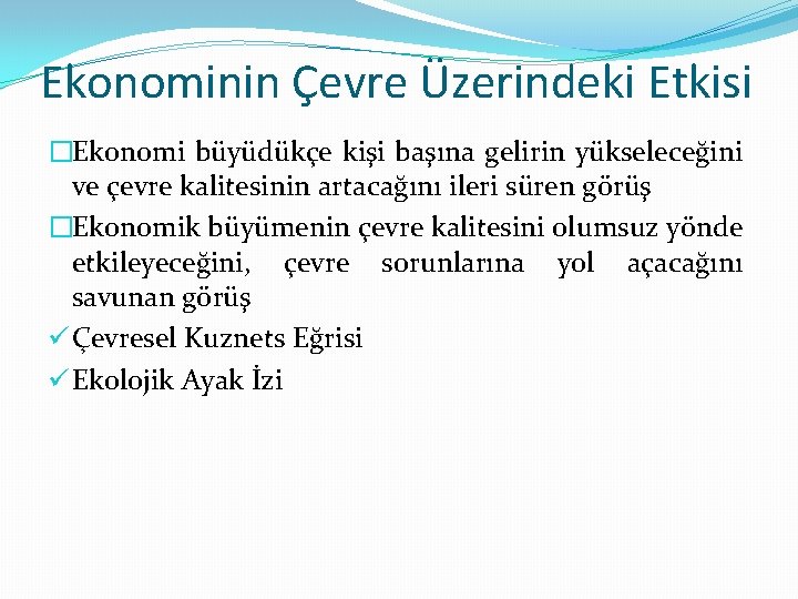 Ekonominin Çevre Üzerindeki Etkisi �Ekonomi büyüdükçe kişi başına gelirin yükseleceğini ve çevre kalitesinin artacağını