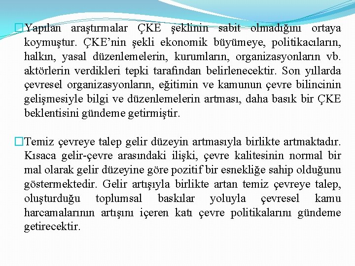 �Yapılan araştırmalar ÇKE şeklinin sabit olmadığını ortaya koymuştur. ÇKE’nin şekli ekonomik büyümeye, politikacıların, halkın,