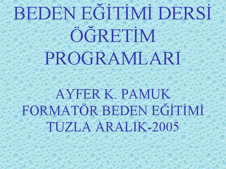 BEDEN EĞİTİMİ DERSİ ÖĞRETİM PROGRAMLARI AYFER K. PAMUK FORMATÖR BEDEN EĞİTİMİ TUZLA ARALIK-2005 