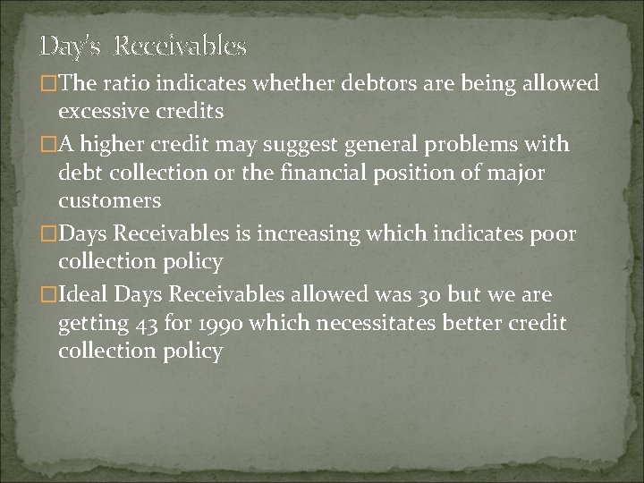 Day's Receivables �The ratio indicates whether debtors are being allowed excessive credits �A higher