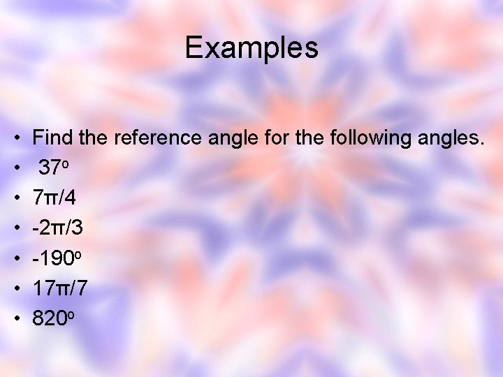 Examples • • Find the reference angle for the following angles. 37 o 7π/4