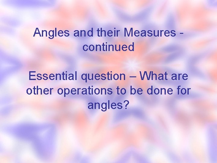 Angles and their Measures continued Essential question – What are other operations to be