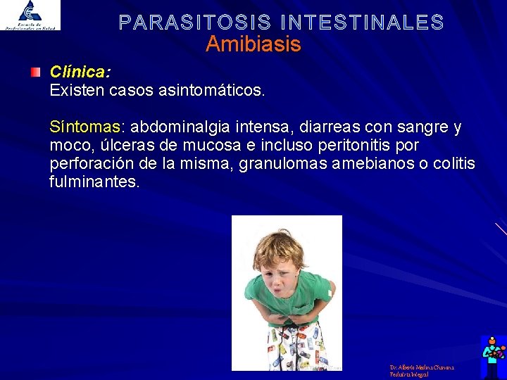 Amibiasis Clínica: Existen casos asintomáticos. Síntomas: abdominalgia intensa, diarreas con sangre y moco, úlceras