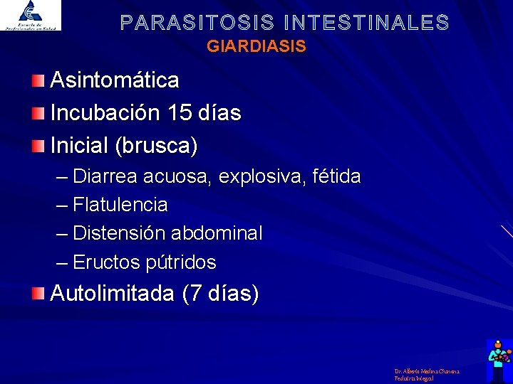 GIARDIASIS Asintomática Incubación 15 días Inicial (brusca) – Diarrea acuosa, explosiva, fétida – Flatulencia