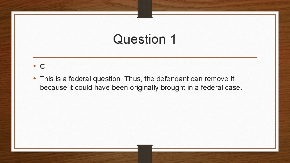 Question 1 • C • This is a federal question. Thus, the defendant can