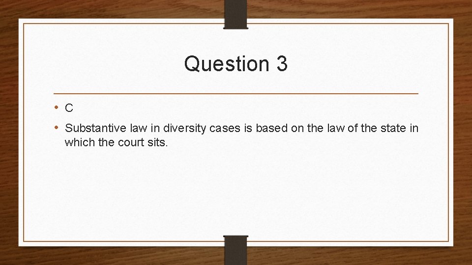 Question 3 • C • Substantive law in diversity cases is based on the