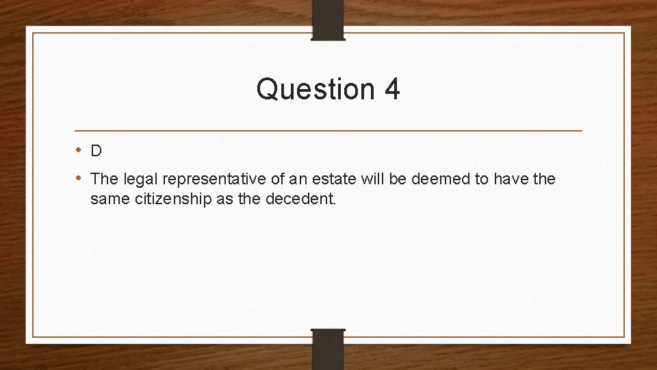 Question 4 • D • The legal representative of an estate will be deemed