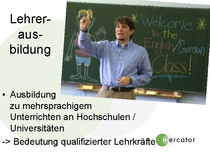 Lehrerausbildung • Ausbildung zu mehrsprachigem Unterrichten an Hochschulen / Universitäten -> Bedeutung qualifizierter Lehrkräfte Lehrerausbildung • Ausbildung zu mehrsprachigem Unterrichten an Hochschulen / Universitäten -> Bedeutung qualifizierter Lehrkräfte