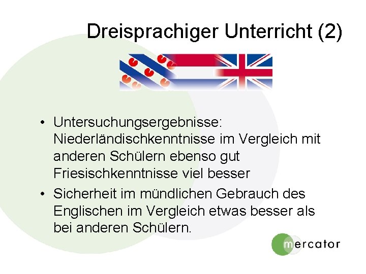 Dreisprachiger Unterricht (2) • Untersuchungsergebnisse: Niederländischkenntnisse im Vergleich mit anderen Schülern ebenso gut Friesischkenntnisse Dreisprachiger Unterricht (2) • Untersuchungsergebnisse: Niederländischkenntnisse im Vergleich mit anderen Schülern ebenso gut Friesischkenntnisse