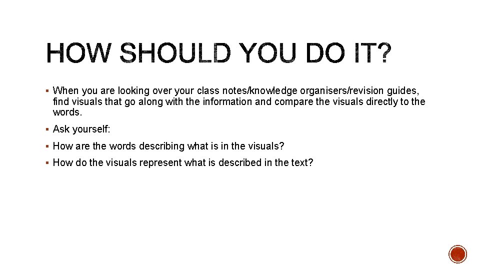 § When you are looking over your class notes/knowledge organisers/revision guides, find visuals that