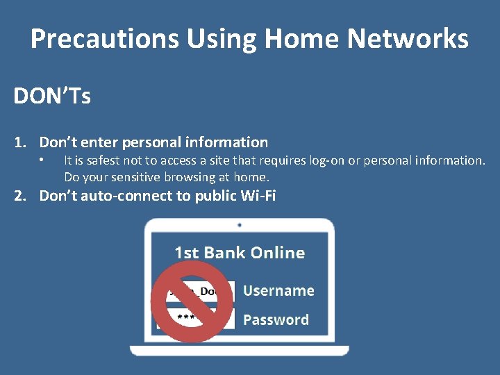 Precautions Using Home Networks DON’Ts 1. Don’t enter personal information • It is safest