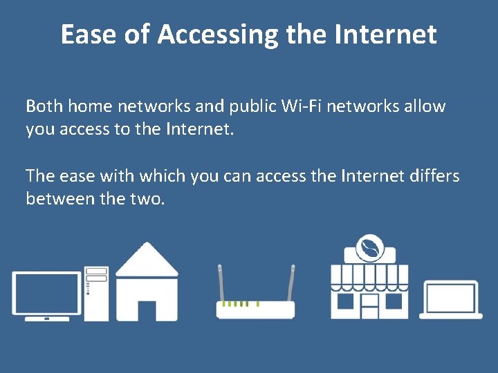 Ease of Accessing the Internet Both home networks and public Wi-Fi networks allow you